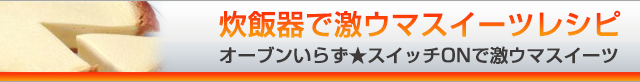 炊飯器で激ウマスイーツご飯レシピ ～オーブンいらず★スイッチONで激ウマスイーツ～